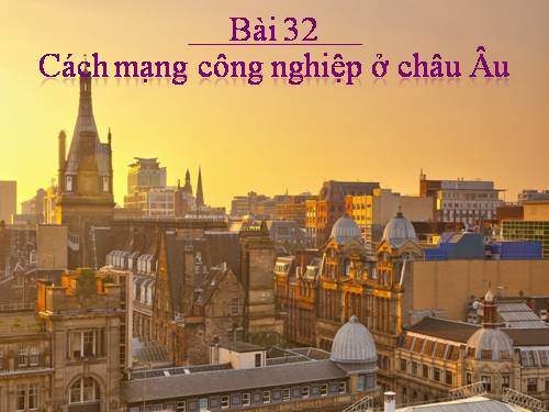 Bài 32. Cách mạng công nghiệp ở Châu Âu