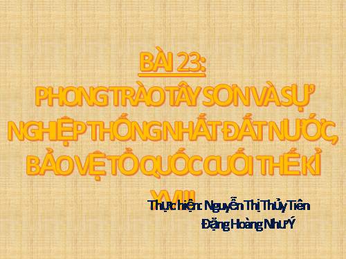 Bài 23. Phong trào Tây Sơn và sự nghiệp thống nhất đất nước. Bảo vệ tổ quốc cuối thế kỷ XVIII