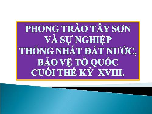 Bài 23. Phong trào Tây Sơn và sự nghiệp thống nhất đất nước. Bảo vệ tổ quốc cuối thế kỷ XVIII