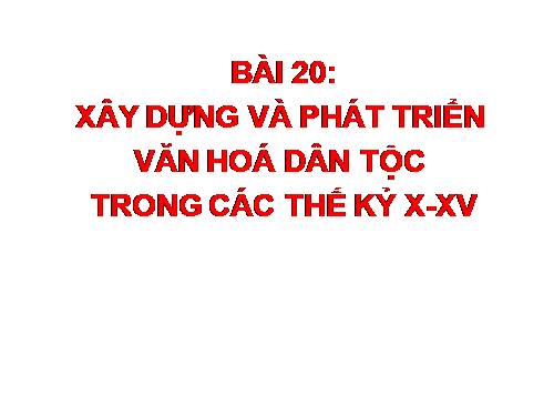 Bài 20. Xây dựng và phát triển văn hóa dân tộc trong các thế kỷ X-XV