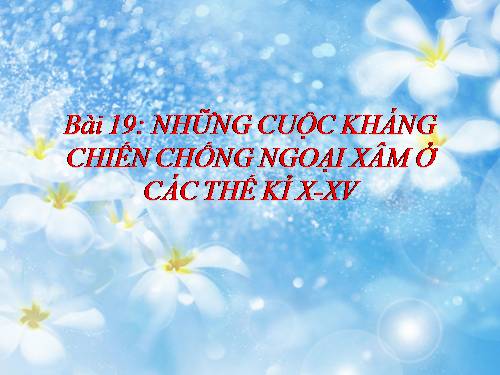 Bài 19. Những cuộc kháng chiến chống ngoại xâm ở các thế kỷ X-XV