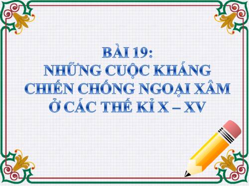 Bài 19. Những cuộc kháng chiến chống ngoại xâm ở các thế kỷ X-XV