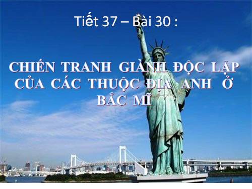 Bài 30. Chiến tranh giành độc lập của các thuộc địa Anh ở Bắc Mỹ