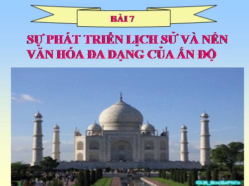 Bài 7. Sự phát triển lịch sử và nền Văn hoá đa dạng của Ấn Độ