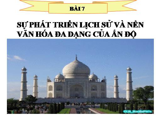 Bài 7. Sự phát triển lịch sử và nền Văn hoá đa dạng của Ấn Độ