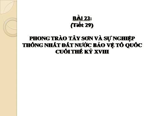 Bài 23. Phong trào Tây Sơn và sự nghiệp thống nhất đất nước. Bảo vệ tổ quốc cuối thế kỷ XVIII