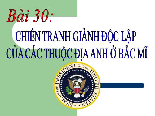 Bài 30. Chiến tranh giành độc lập của các thuộc địa Anh ở Bắc Mỹ