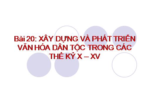 Bài 20. Xây dựng và phát triển văn hóa dân tộc trong các thế kỷ X-XV