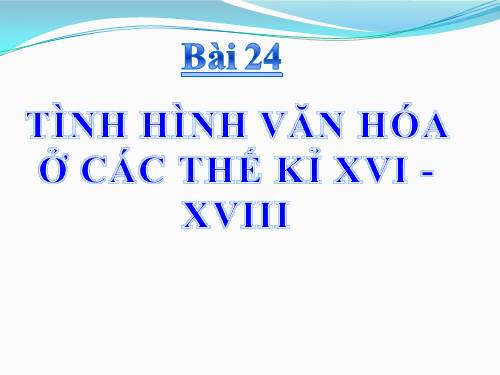 Bài 24. Tình hình văn hóa ở các thế kỷ XVI-XVIII