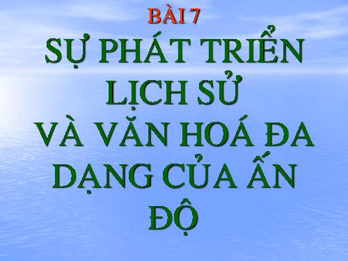 Bài 7. Sự phát triển lịch sử và nền Văn hoá đa dạng của Ấn Độ