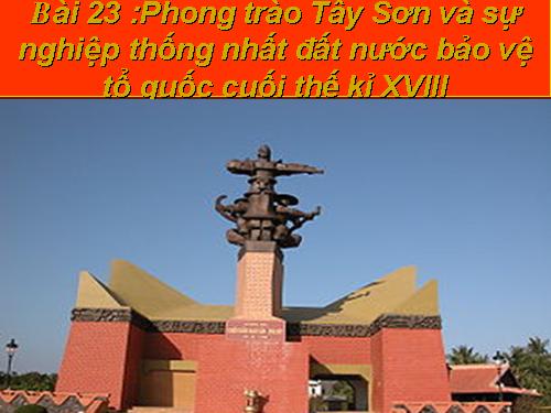 Bài 23. Phong trào Tây Sơn và sự nghiệp thống nhất đất nước. Bảo vệ tổ quốc cuối thế kỷ XVIII