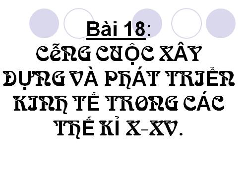 Bài 18. Công cuộc xây dựng và phát triển kinh tế trong các thế kỷ X-XV