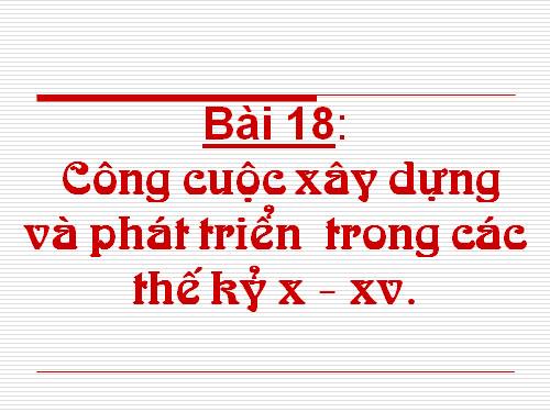 Bài 18. Công cuộc xây dựng và phát triển kinh tế trong các thế kỷ X-XV