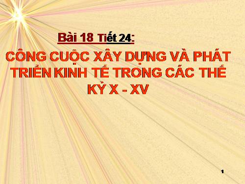 Bài 18. Công cuộc xây dựng và phát triển kinh tế trong các thế kỷ X-XV