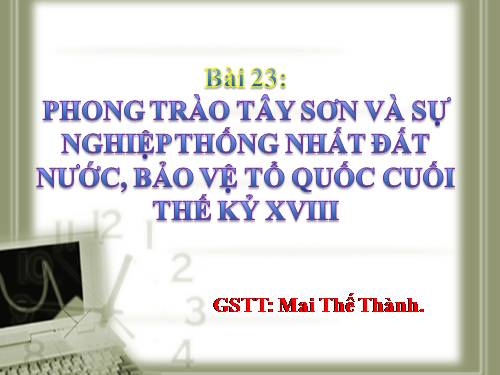 Bài 23. Phong trào Tây Sơn và sự nghiệp thống nhất đất nước. Bảo vệ tổ quốc cuối thế kỷ XVIII