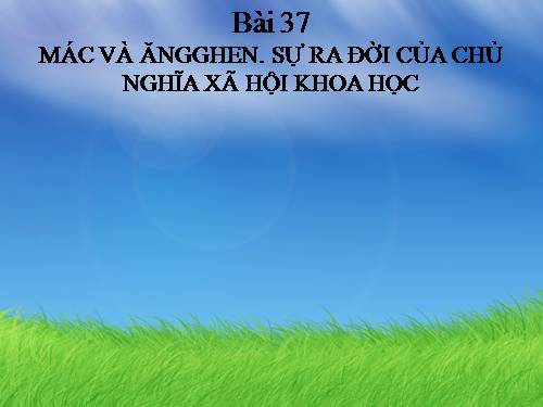 Bài 37. Mác và Ang-ghen. Sự ra đời của chủ nghĩa xã hội khoa học