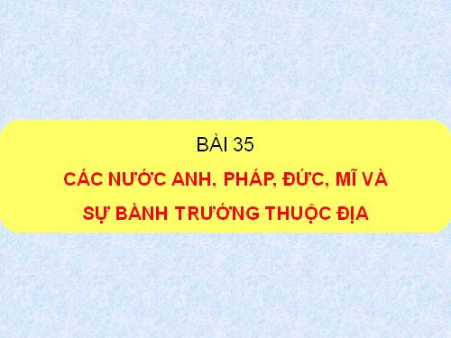 Bài 35. Các nước Anh, Pháp, Đức, Mĩ và sự bành trướng thuộc địa