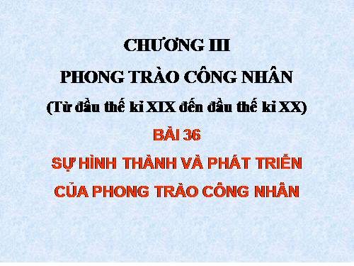 Bài 36. Sự hình thành và phát triển của phong trào công nhân