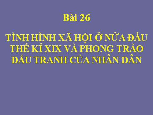 Bài 26. Tình hình xã hội ở nửa đầu thế kỷ XIX và phong trào đấu tranh của nhân dân