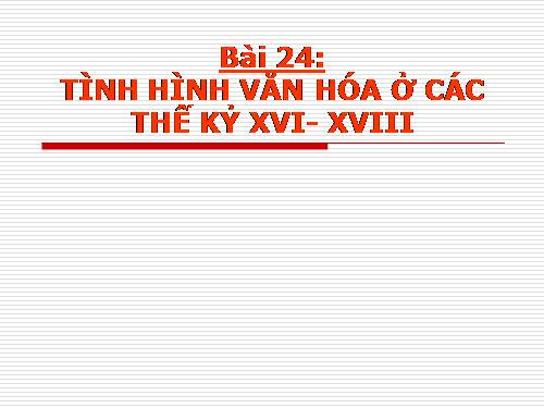 Bài 24. Tình hình văn hóa ở các thế kỷ XVI-XVIII