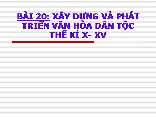 Bài 20. Xây dựng và phát triển văn hóa dân tộc trong các thế kỷ X-XV