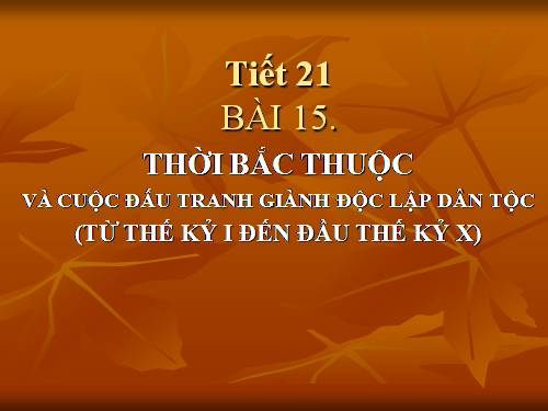 Bài 15. Thời Bắc thuộc và các cuộc đấu tranh giành độc lập dân tộc (Từ thế kỉ II TCN đến đầu thế kỉ X)