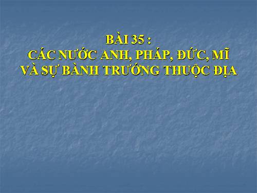 Bài 35. Các nước Anh, Pháp, Đức, Mĩ và sự bành trướng thuộc địa