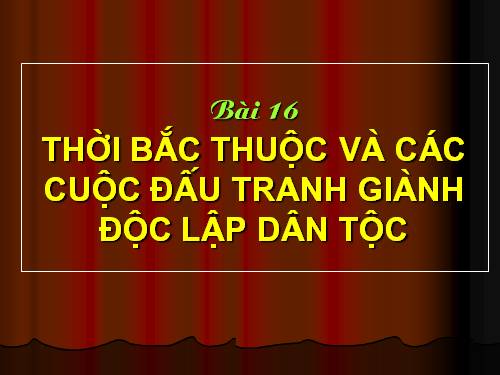 Bài 16. Thời Bắc thuộc và các cuộc đấu tranh giành độc lập dân tộc (Tiếp theo)