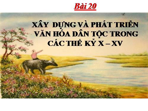 Bài 20. Xây dựng và phát triển văn hóa dân tộc trong các thế kỷ X-XV