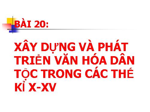 Bài 20. Xây dựng và phát triển văn hóa dân tộc trong các thế kỷ X-XV