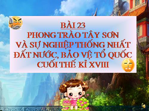 Bài 23. Phong trào Tây Sơn và sự nghiệp thống nhất đất nước. Bảo vệ tổ quốc cuối thế kỷ XVIII