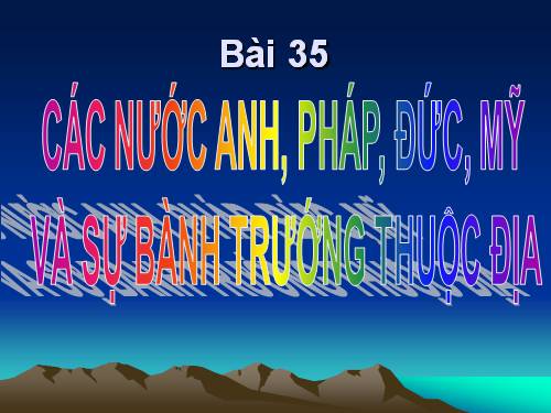 Bài 35. Các nước Anh, Pháp, Đức, Mĩ và sự bành trướng thuộc địa