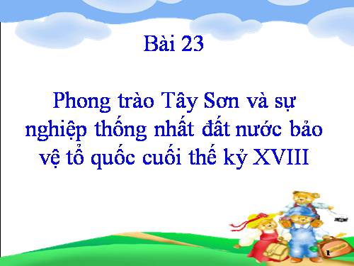 Bài 23. Phong trào Tây Sơn và sự nghiệp thống nhất đất nước. Bảo vệ tổ quốc cuối thế kỷ XVIII