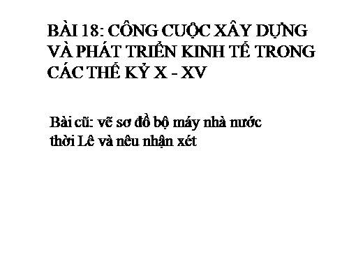 Bài 18. Công cuộc xây dựng và phát triển kinh tế trong các thế kỷ X-XV