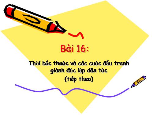 Bài 16. Thời Bắc thuộc và các cuộc đấu tranh giành độc lập dân tộc (Tiếp theo)