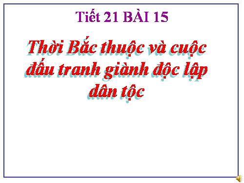 Bài 15. Thời Bắc thuộc và các cuộc đấu tranh giành độc lập dân tộc (Từ thế kỉ II TCN đến đầu thế kỉ X)