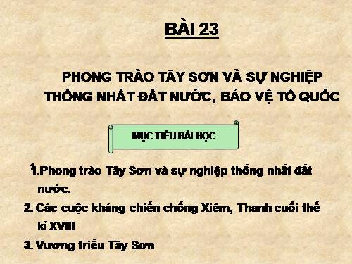 Bài 23. Phong trào Tây Sơn và sự nghiệp thống nhất đất nước. Bảo vệ tổ quốc cuối thế kỷ XVIII