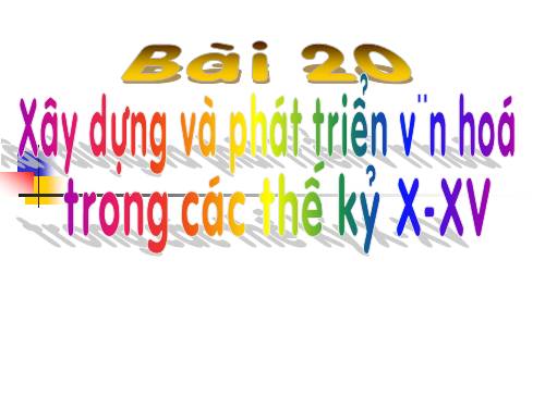 Bài 20. Xây dựng và phát triển văn hóa dân tộc trong các thế kỷ X-XV