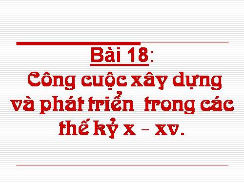 Bài 18. Công cuộc xây dựng và phát triển kinh tế trong các thế kỷ X-XV