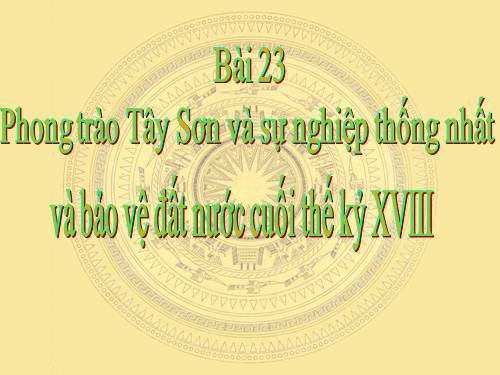 Bài 23. Phong trào Tây Sơn và sự nghiệp thống nhất đất nước. Bảo vệ tổ quốc cuối thế kỷ XVIII