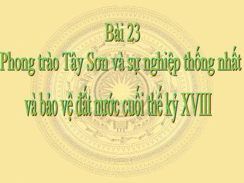 Bài 23. Phong trào Tây Sơn và sự nghiệp thống nhất đất nước. Bảo vệ tổ quốc cuối thế kỷ XVIII