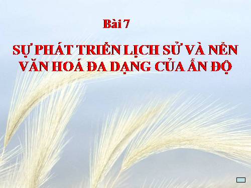 Bài 7. Sự phát triển lịch sử và nền Văn hoá đa dạng của Ấn Độ