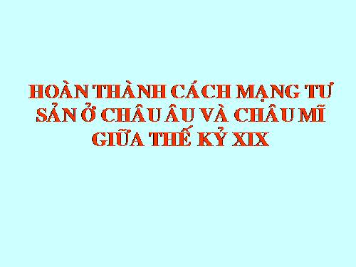 Bài 33. Hoàn thành cách mạng tư sản ở Châu Âu và Mĩ giữa thế kỷ XIX