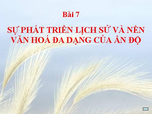 Bài 7. Sự phát triển lịch sử và nền Văn hoá đa dạng của Ấn Độ