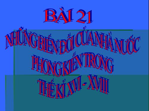 Bài 21. Những biến đổi của nhà nước phong kiến trong các thế kỷ XVI-XVIII