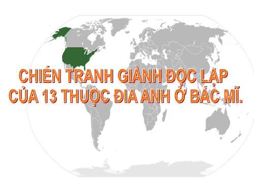 Bài 30. Chiến tranh giành độc lập của các thuộc địa Anh ở Bắc Mỹ