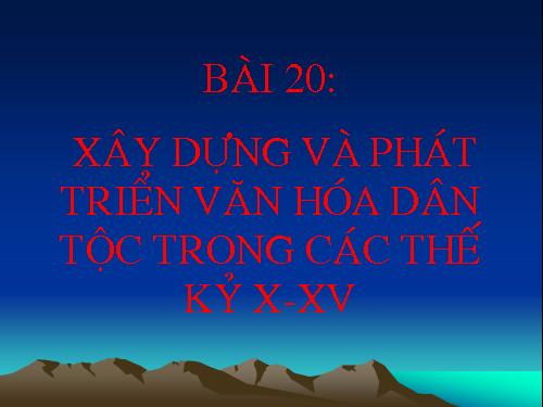 Bài 20. Xây dựng và phát triển văn hóa dân tộc trong các thế kỷ X-XV