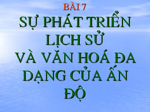 Bài 7. Sự phát triển lịch sử và nền Văn hoá đa dạng của Ấn Độ