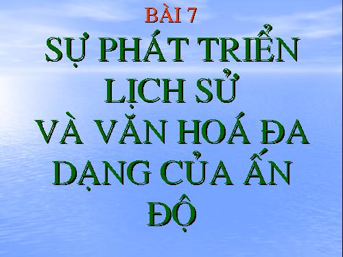 Bài 7. Sự phát triển lịch sử và nền Văn hoá đa dạng của Ấn Độ