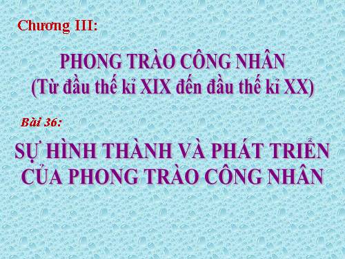 Bài 36. Sự hình thành và phát triển của phong trào công nhân